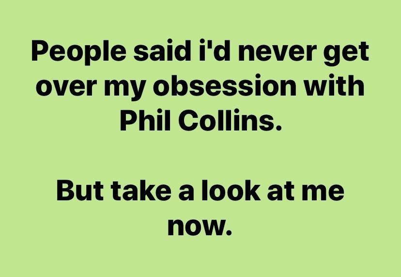 funny memes and pics - grass - People said i'd never get over my obsession with Phil Collins. But take a look at me now.