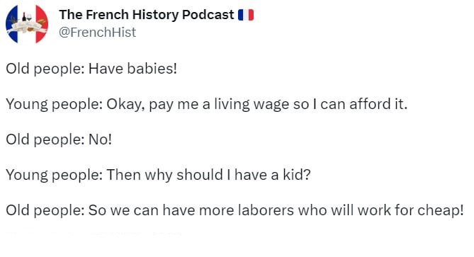 funny tweets and memes - me therapist meme - The French History Podcast Old people Have babies! Young people Okay, pay me a living wage so I can afford it. Old people No! Young people Then why should I have a kid? Old people So we can have more laborers w