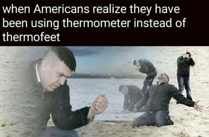 funny memes - skilometer meme - when Americans realize they have thermometer instead of been using thermofeet