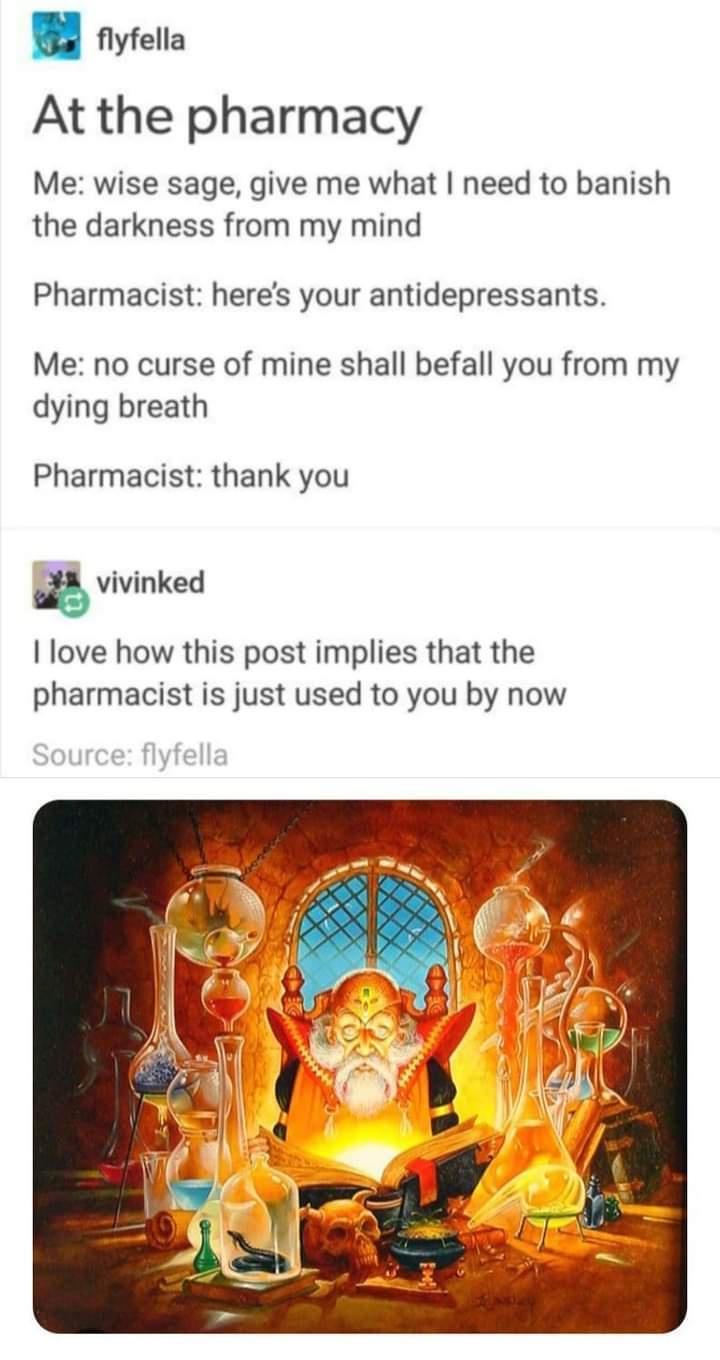 funny memes - heat - flyfella At the pharmacy Me wise sage, give me what I need to banish the darkness from my mind Pharmacist here's your antidepressants. Me no curse of mine shall befall you from my dying breath Pharmacist thank you vivinked I love how