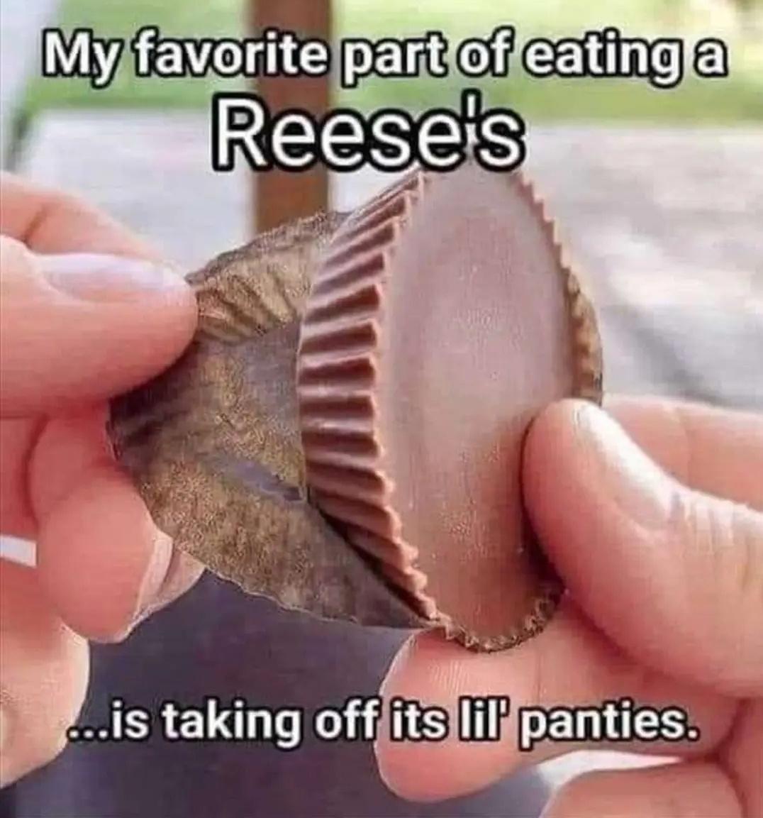 monday morning randomness - my favorite part of resses is taking off its panties - My favorite part of eating a Reese's ...is taking off its lil' panties.