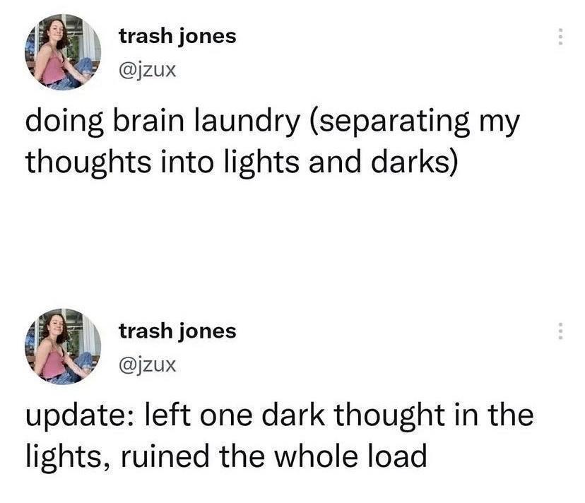 monday morning randomness - funny - trash jones doing brain laundry separating my thoughts into lights and darks trash jones update left one dark thought in the lights, ruined the whole load Rea