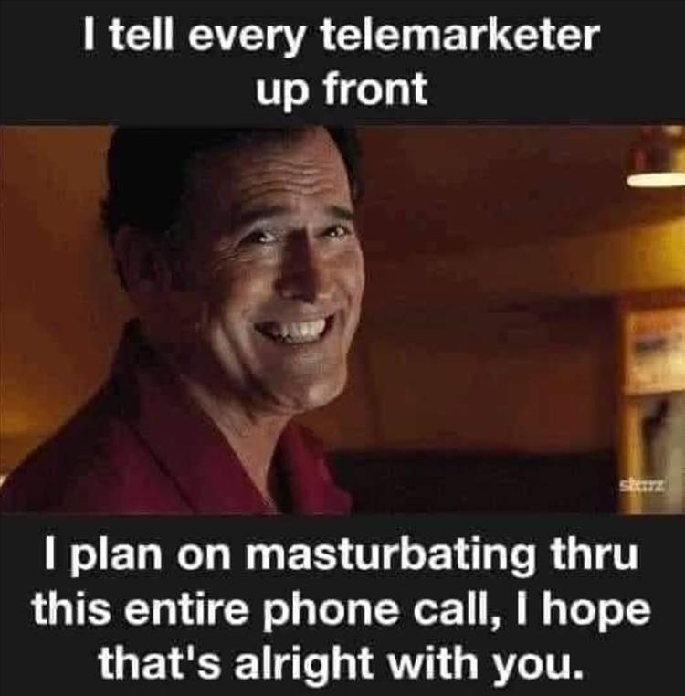 monday morning randomness - photo caption - I tell every telemarketer up front skrz I plan on masturbating thru this entire phone call, I hope that's alright with you.