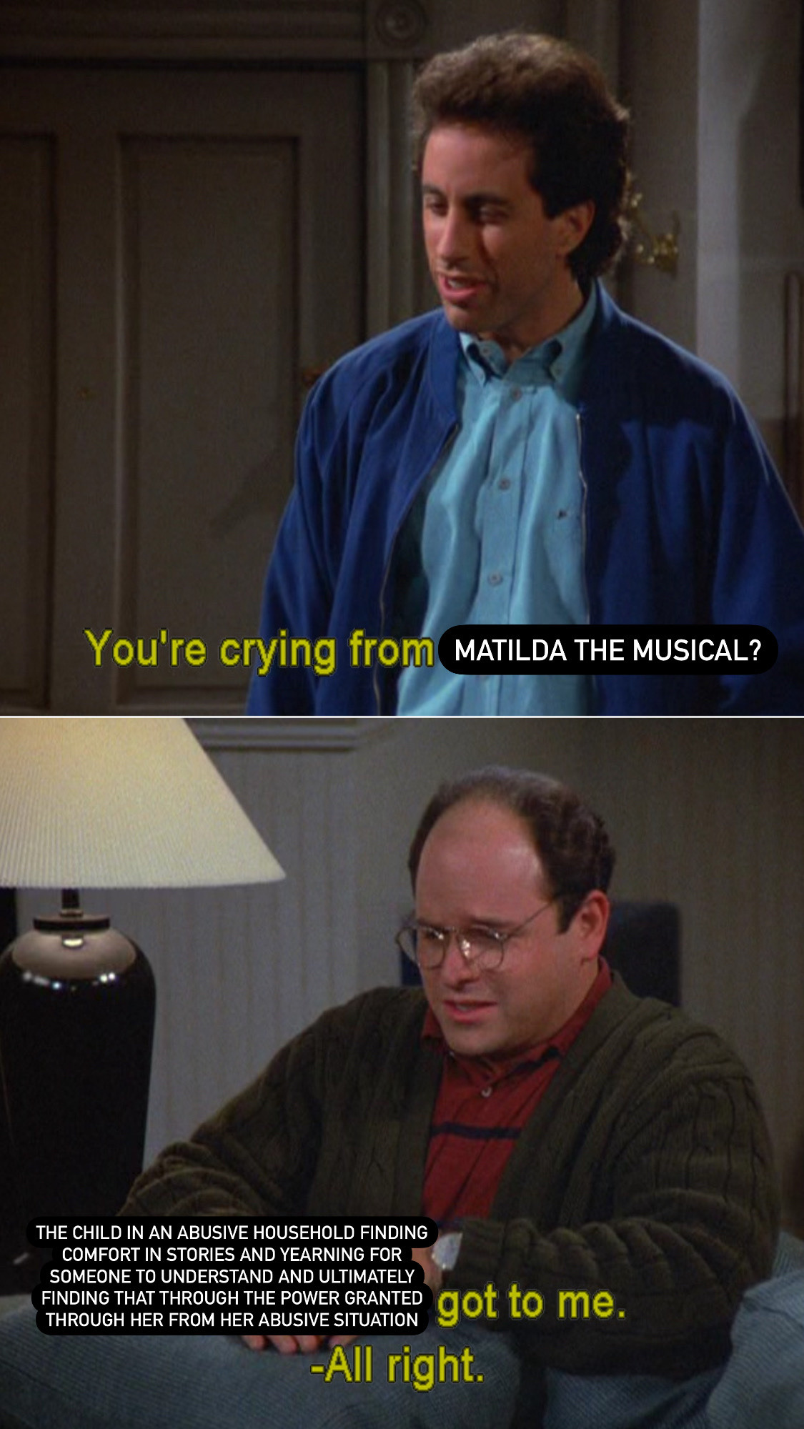 monday morning randomness - seinfeld crying meme - You're crying from Matilda The Musical? The Child In An Abusive Household Finding Comfort In Stories And Yearning For Someone To Understand And Ultimately Finding That Through The Power Granted Through He