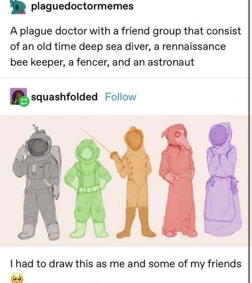 monday morning randomness - plague doctor bee keeper - plaguedoctormemes A plague doctor with a friend group that consist of an old time deep sea diver, a rennaissance bee keeper, a fencer, and an astronaut squashfolded I had to draw this as me and some o