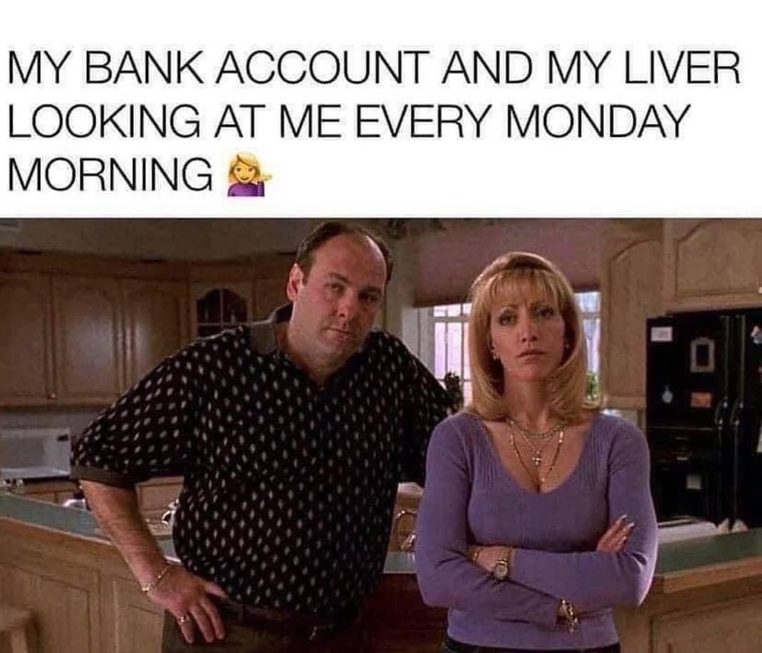 monday morning randomness - photo caption - My Bank Account And My Liver Looking At Me Every Monday Morning