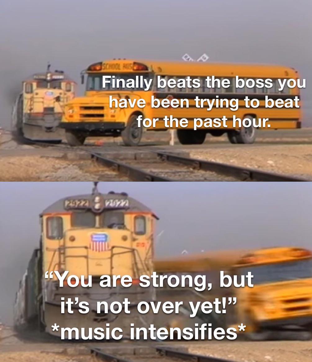 funny gaming memes - construction equipment - Finally beats the boss you have been trying to beat for the past hour. "You are strong, but it's not over yet!" music intensifies