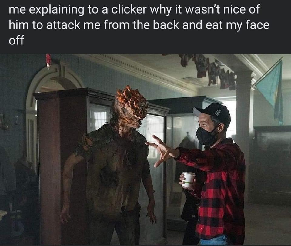 funny gaming memes - last of us clickers bts - me explaining to a clicker why it wasn't nice of him to attack me from the back and eat my face off