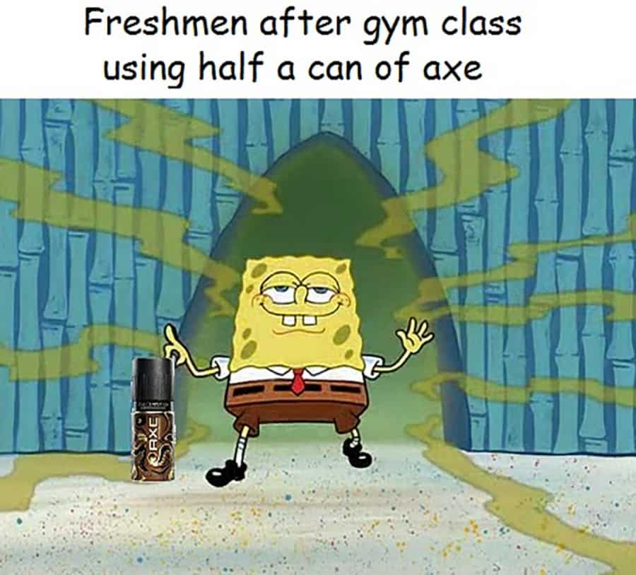 funny memes and pics - spongebob bad breath - Freshmen after gym class using half a can of axe Exe Ke