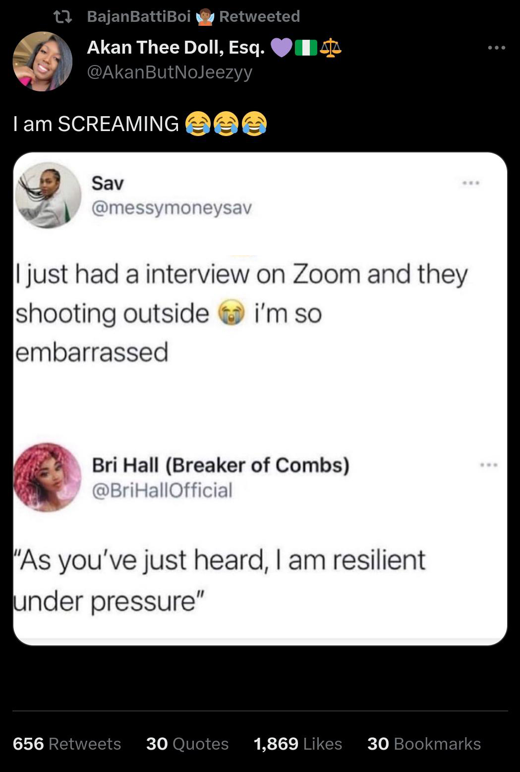 funny tweets and memes - screenshot - BajanBattiBoi Retweeted Akan Thee Doll, Esq. I am Screaming Sav Aa I just had a interview on Zoom and they shooting outside i'm so embarrassed Bri Hall Breaker of Combs "As you've just heard, I am resilient under pres