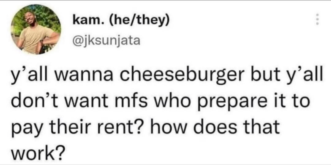 funny tweets and memes - produce - kam. hethey y'all wanna cheeseburger but y'all don't want mfs who prepare it to pay their rent? how does that work?