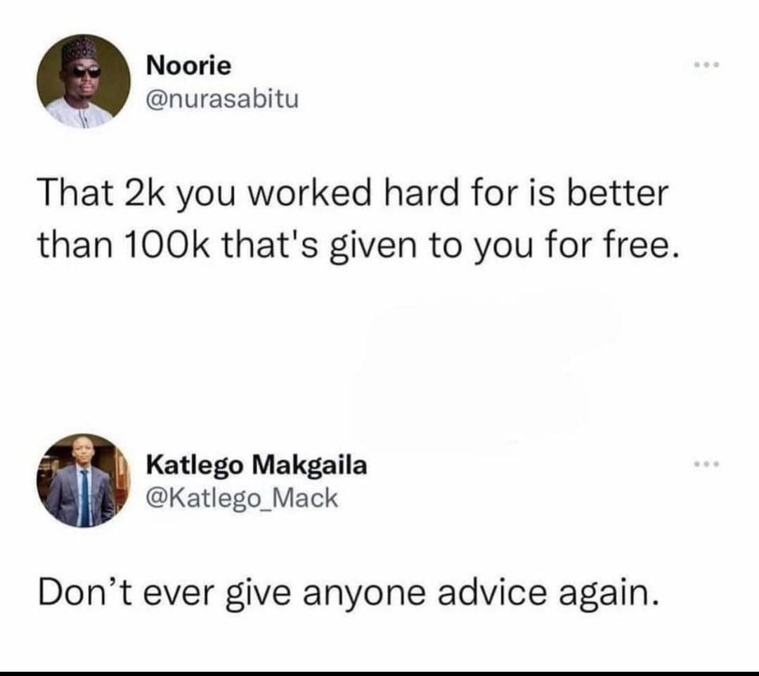 funny tweets and memes - Internet meme - Noorie That 2k you worked hard for is better than that's given to you for free. Katlego Makgaila Don't ever give anyone advice again. ...