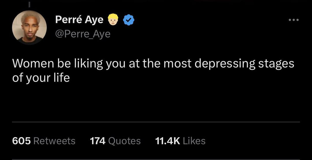 funny tweets and memes - atmosphere - Perr Aye ... Women be liking you at the most depressing stages of your life 605 174 Quotes