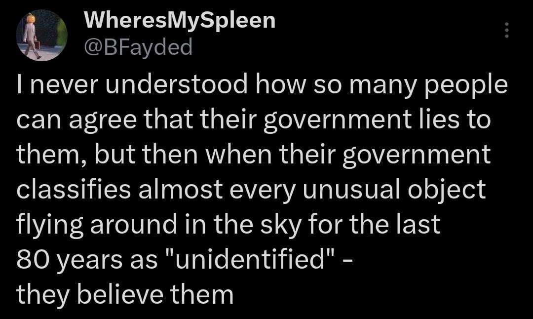 funny tweets and memes - Facebook - WheresMySpleen I never understood how so many people can agree that their government lies to them, but then when their government classifies almost every unusual object flying around in the sky for the last 80 years as 