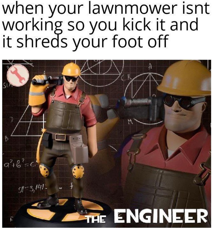 gaming memes - when your lawnmower isnt working so you kick it and it shreds your foot off Sla B a b c Tj A3,141 The Engineer