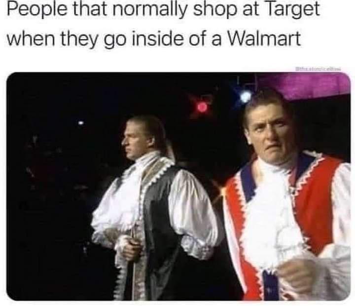 fresh memes -  photo caption - People that normally shop at Target when they go inside of a Walmart