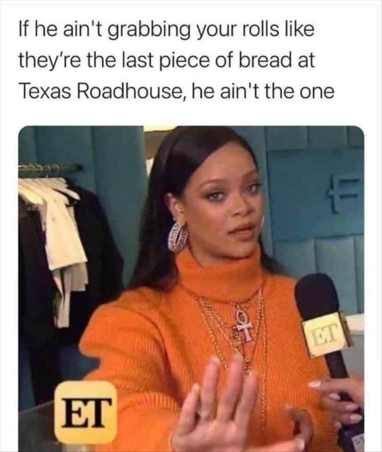 fresh memes -  if he ain t grabbing your rolls like texas roadhouse - If he ain't grabbing your rolls they're the last piece of bread at Texas Roadhouse, he ain't the one Et Lot Et