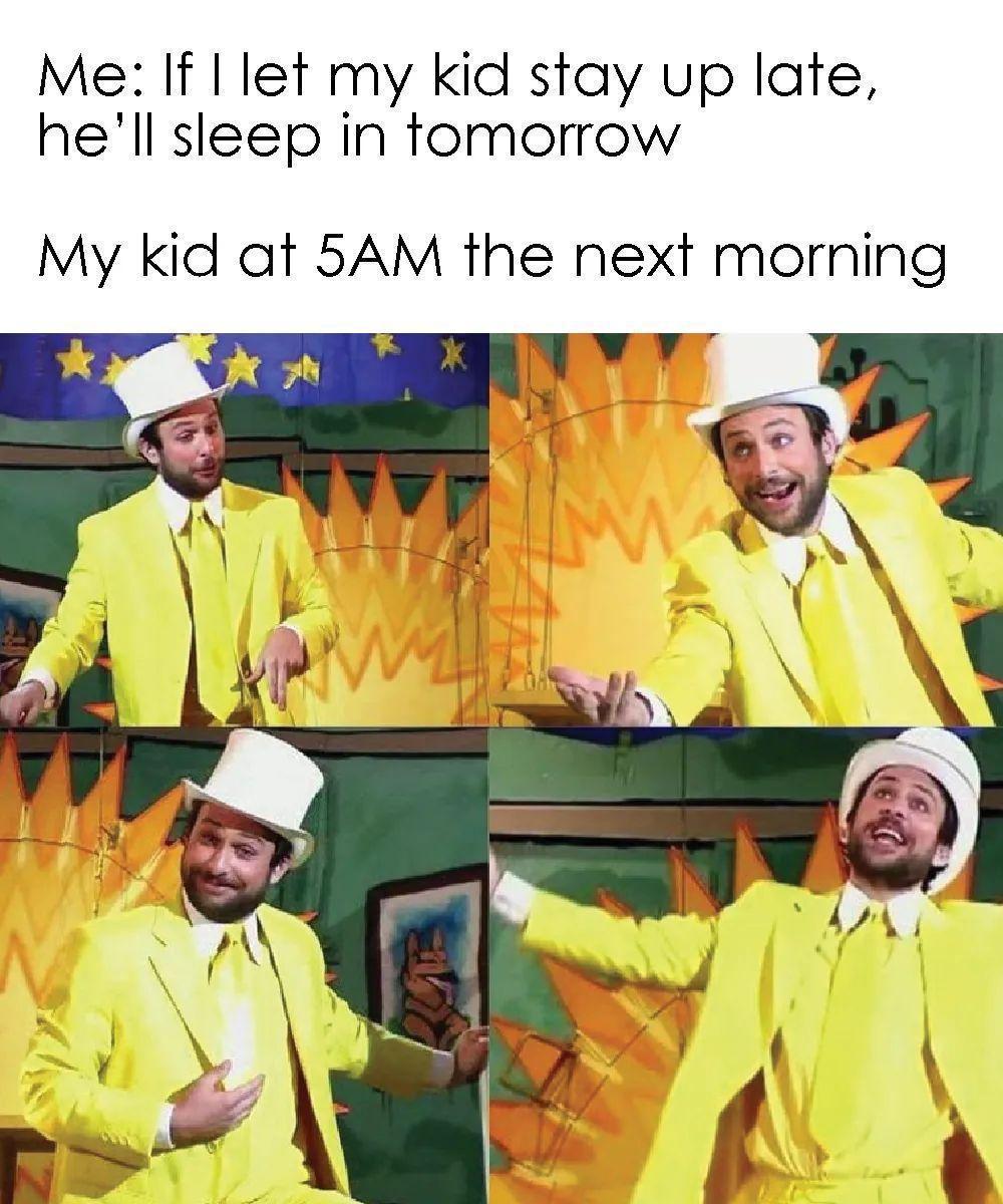 fresh memes -  parenting funny toddler memes - Me If I let my kid stay up late, he'll sleep in tomorrow My kid at 5AM the next morning