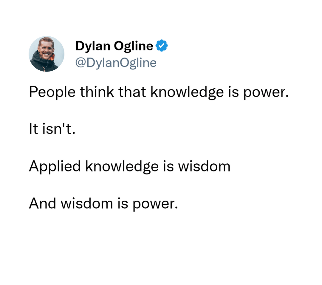 funny tweets and memes - angle - Dylan Ogline People think that knowledge is power. It isn't. Applied knowledge is wisdom And wisdom is power.