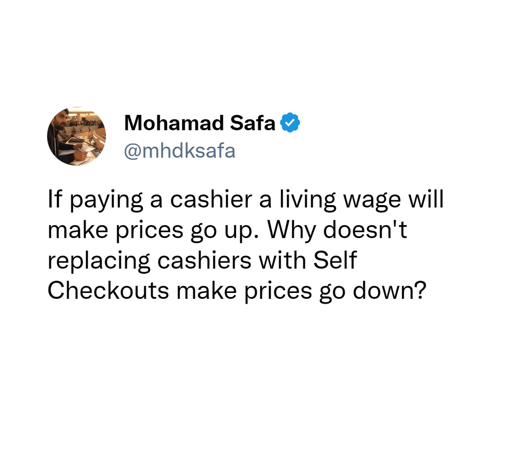 funny tweets and memes - Mohamad Safa If paying a cashier a living wage will make prices go up. Why doesn't replacing cashiers with Self Checkouts make prices go down?