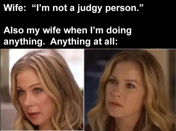 fresh memes - blond - Wife "I'm not a judgy person." Also my wife when I'm doing anything. Anything at all