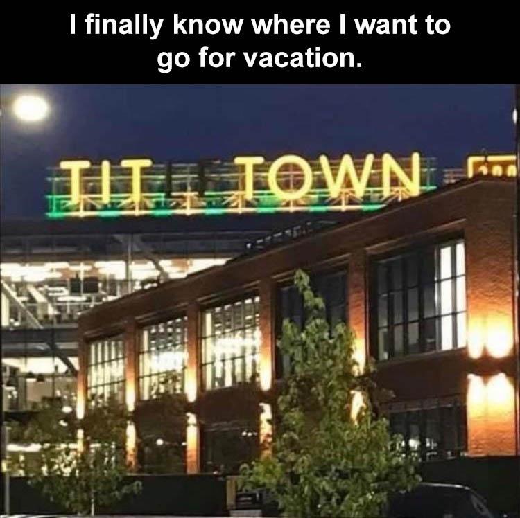fresh memes - tit town - I finally know where I want to go for vacation. Tit Town 7