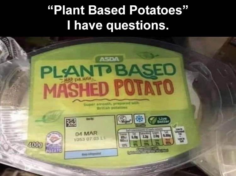 fresh memes - plant based mashed potatos - Ng "Plant Based Potatoes" I have questions. 400g Plant Based Mashed Potato Asda Potato Super smooth, prepar British potatoes Ly 193aca 10% Vak 6.0g 2.2 Live Better 2.00 Pp'%