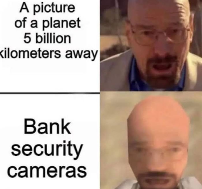 gaming memes - head - A picture of a planet 5 billion kilometers away Bank security cameras