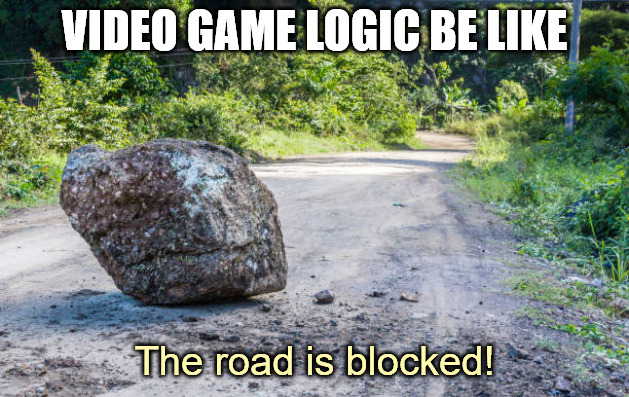 gaming memes - boulder in the middle of the road - Video Game Logic Be The road is blocked!