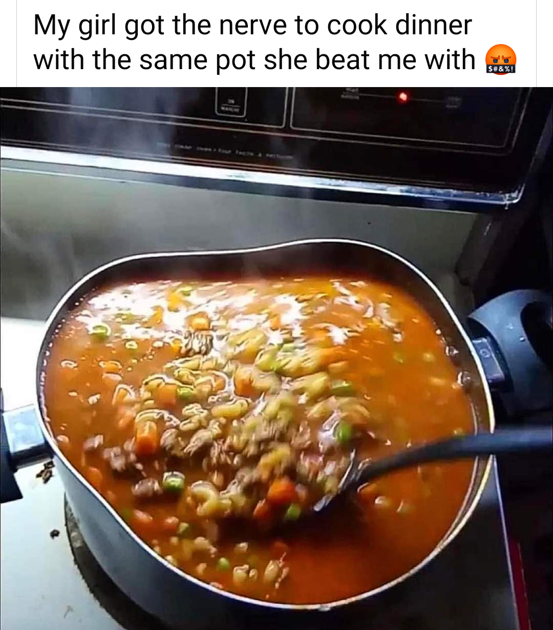 dank memes - my girl cooked dinner with the same pot she beat me with meme - My girl got the nerve to cook dinner with the same pot she beat me with