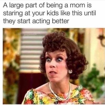 dank memes - mom glare - A large part of being a mom is staring at your kids this until they start acting better