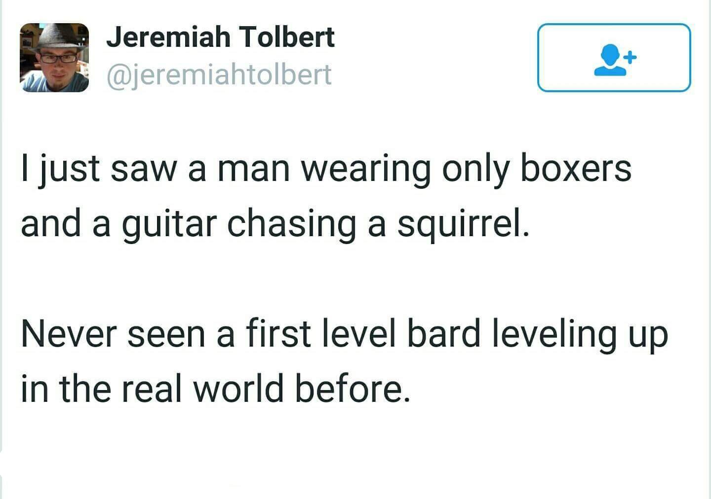 dank memes - Meme - Jeremiah Tolbert I just saw a man wearing only boxers and a guitar chasing a squirrel. Never seen a first level bard leveling up in the real world before.