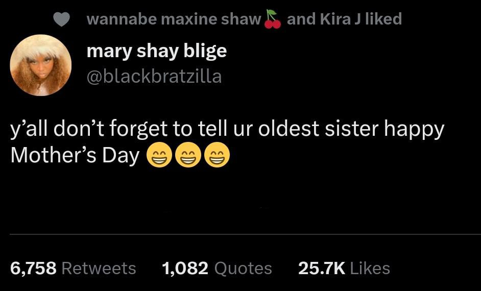 funny tweets - atmosphere - wannabe maxine shaw and Kira J d mary shay blige y'all don't forget to tell ur oldest sister happy Mother's Day Ed Ed Ed 6,758 1,082 Quotes