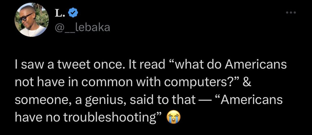 funny tweets - do women mature faster than men - L. @ lebaka I saw a tweet once. It read "what do Americans not have in common with computers?" & someone, a genius, said to that "Americans have no troubleshooting"