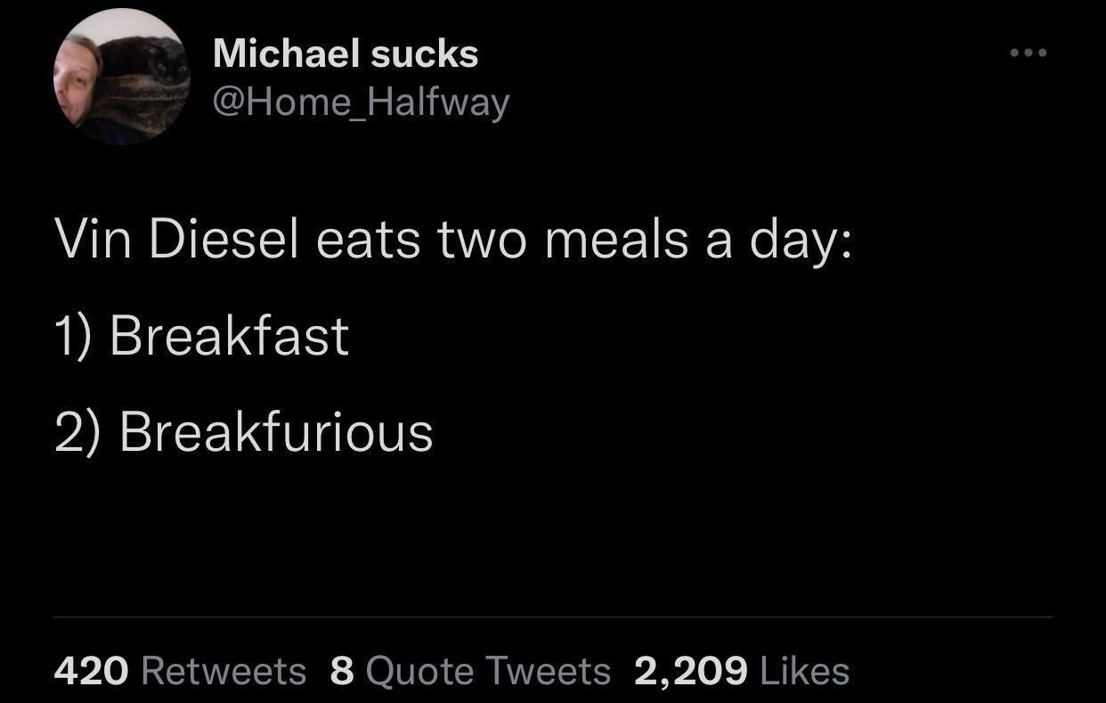 funny tweets - you okay no i miss my favorite person - Michael sucks Vin Diesel eats two meals a day 1 Breakfast 2 Breakfurious 420 8 Quote Tweets 2,209
