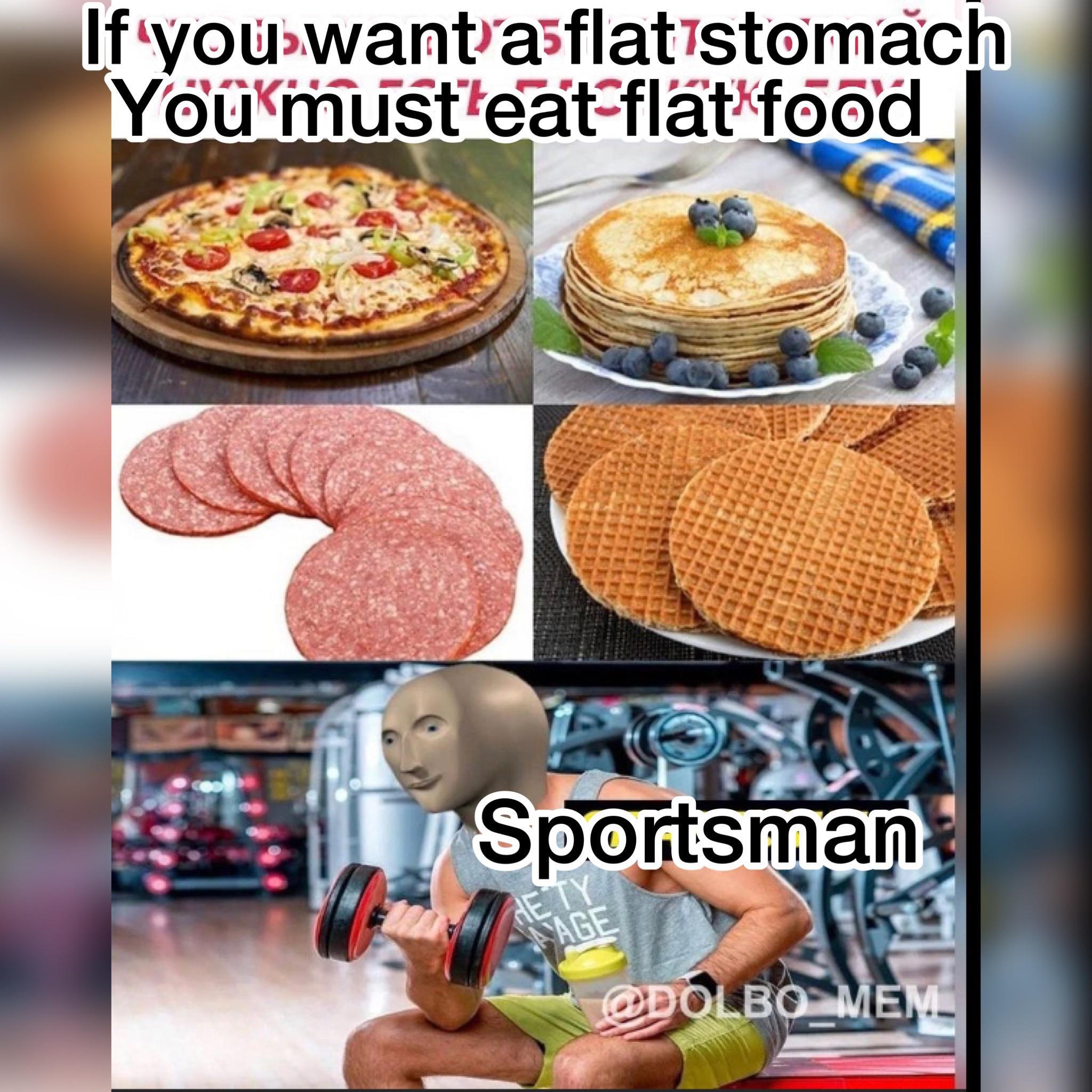 fresh memes - junk food - If you want a flat stomach You must eat flat food Sportsman Age