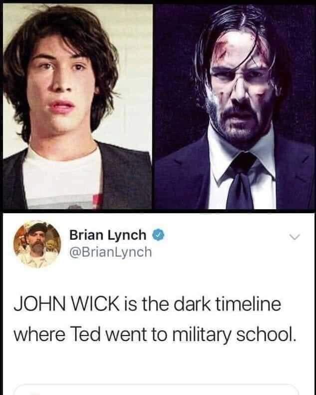 fresh memes - john wick is the dark timeline - Brian Lynch John Wick is the dark timeline where Ted went to military school.