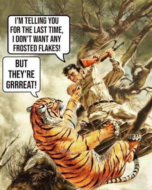 dank memes -  tiger - I'M Telling You For The Last Time, I Don'T Want Any Frosted Flakes! But They'Re Grrreat! 3333 38