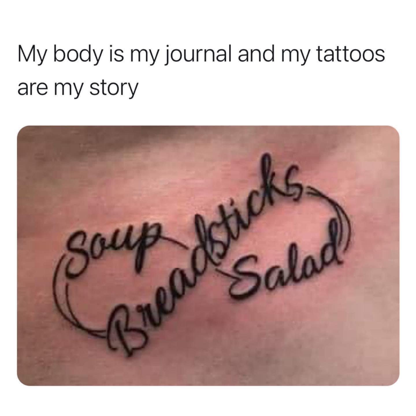 dank memes -  soup salad breadsticks tattoo - My body is my journal and my tattoos are my story Soup sticks Salad
