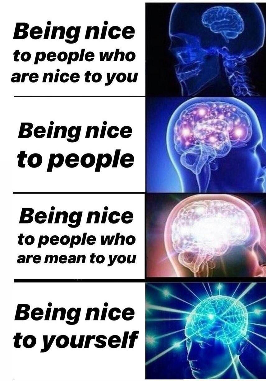 dank memes -  Meme - Being nice to people who are nice to you Being nice to people Being nice to people who are mean to you Being nice to yourself
