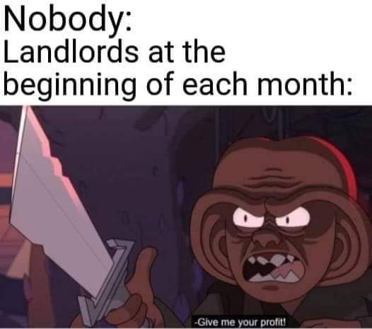 dank memes -  Nobody Landlords beginning at the of each month Give me your profit!