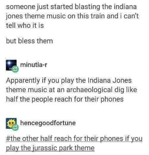 dank memes -  paper - someone just started blasting the indiana jones theme music on this train and i can't tell who it is but bless them minutiar Apparently if you play the Indiana Jones theme music at an archaeological dig half the people reach for thei
