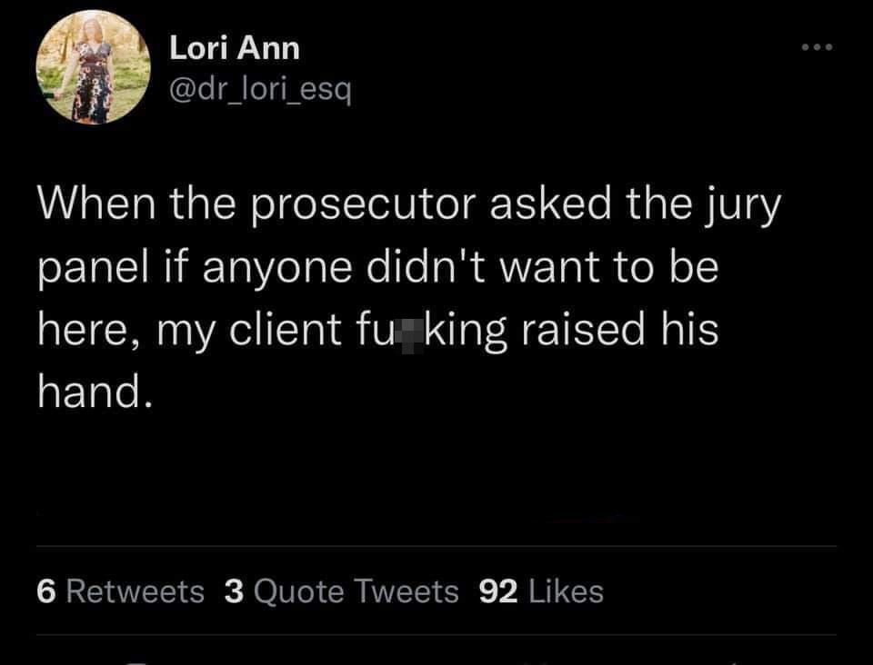 dank memes - worst twitter takes - Lori Ann When the prosecutor asked the jury panel if anyone didn't want to be here, my client fu king raised his hand. 6 3 Quote Tweets 92