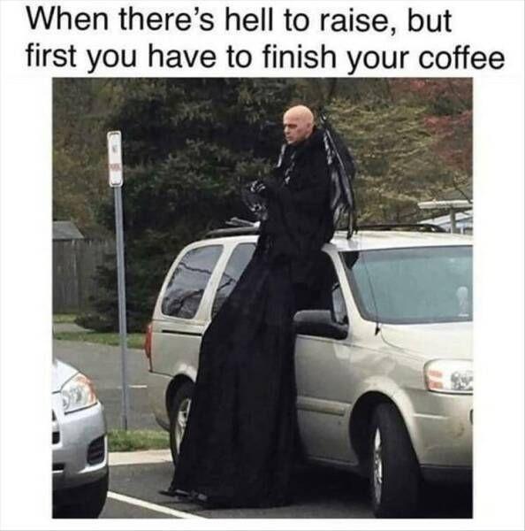 dank memes - t love you the way - When there's hell to raise, but first you have to finish your coffee
