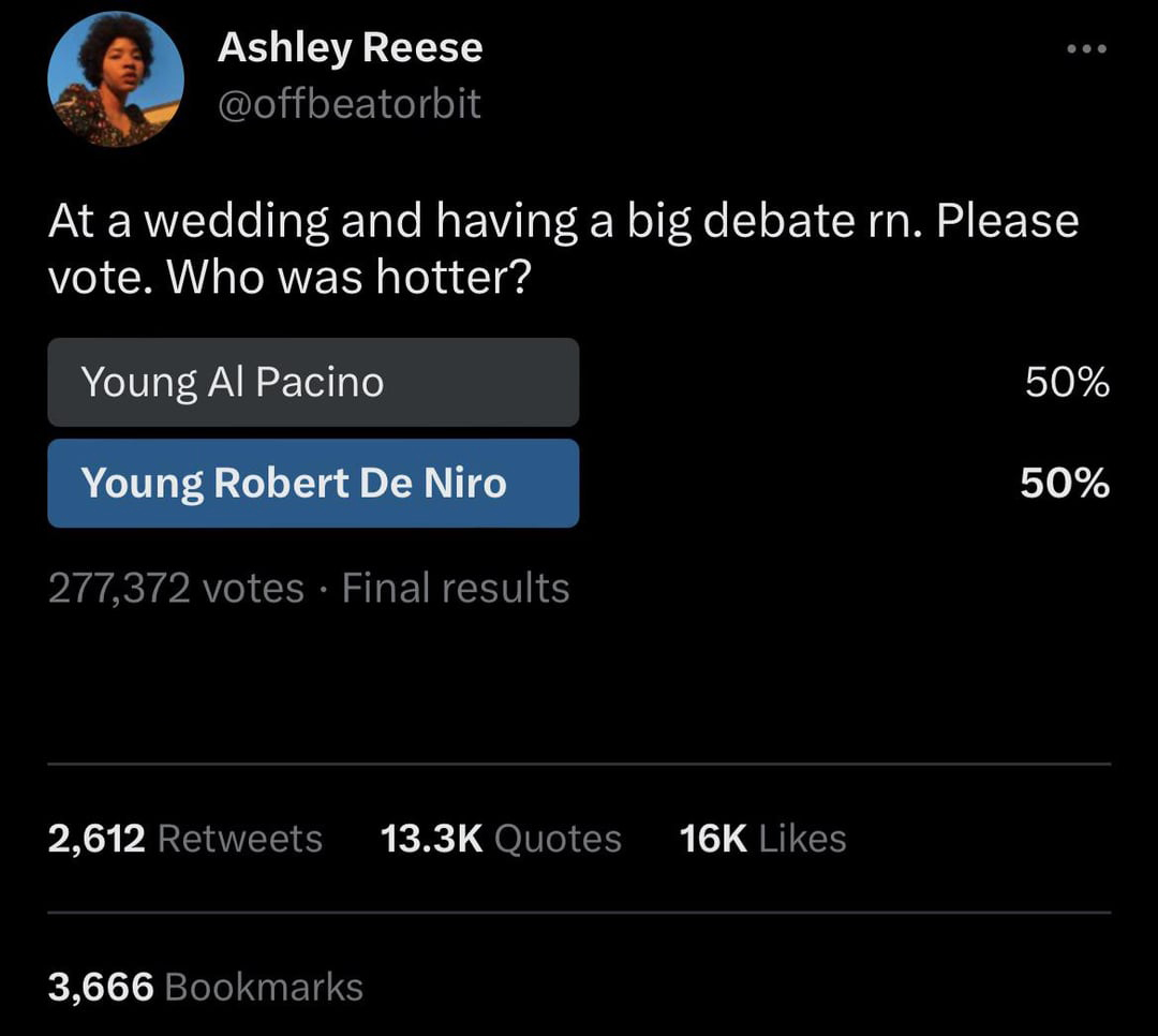 funny tweets - Al Pacino - Ashley Reese At a wedding and having a big debate rn. Please vote. Who was hotter? Young Al Pacino Young Robert De Niro 277,372 votes. Final results 2,612 Quotes 16K 3,666 Bookmarks 50% 50%