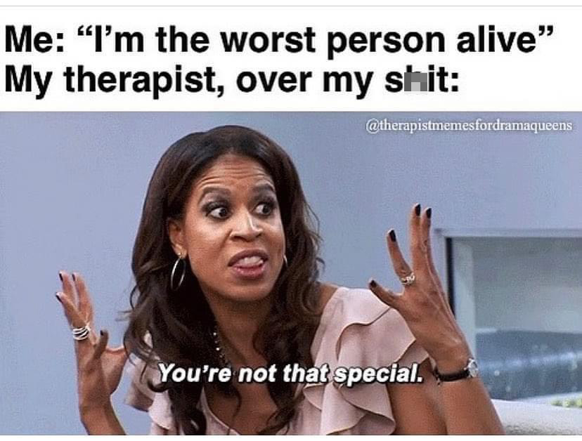 fresh memes - photo caption - Me "I'm the worst person alive" My therapist, over my shit fordramaqueens You're not that special.