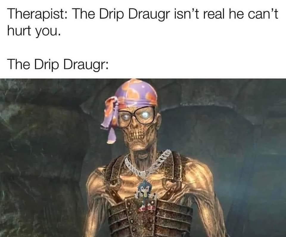 fresh memes - Draugr - Therapist The Drip Draugr isn't real he can't hurt you. The Drip Draugr 6933