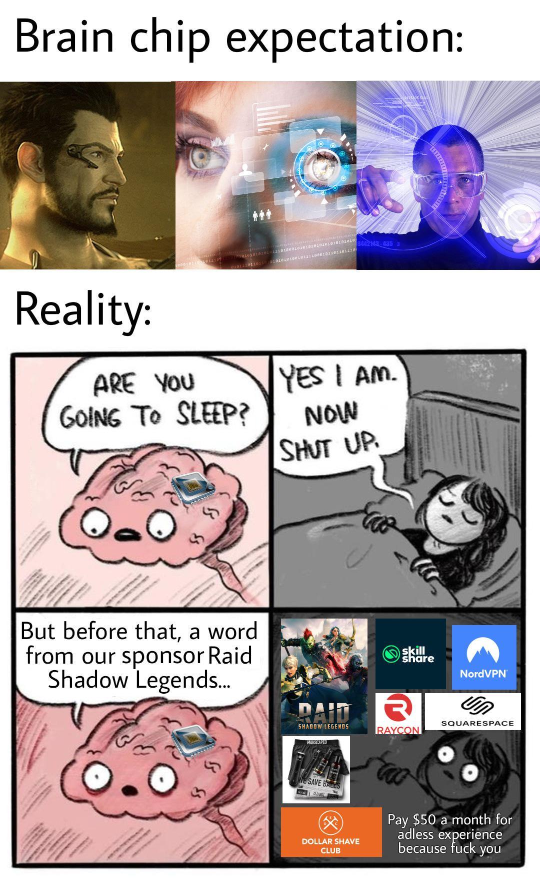 gaming memes - meme raid shadow legends - Brain chip expectation Reality 10001011021011101 01010101010 01011101101100101010100101111000101101101110 Are You Going To Sleep? 010001010101010101010101010 But before that, a word from our sponsor Raid Shadow Le