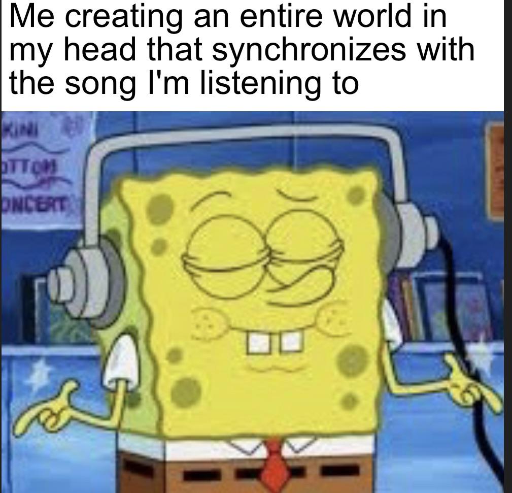gaming memes - Me creating an entire world in my head that synchronizes with the song I'm listening to Kini Ottom Oncert B