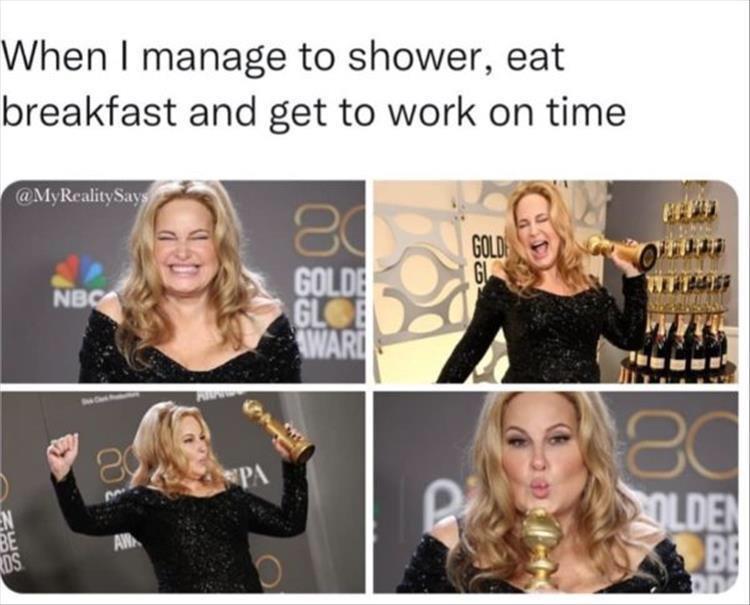 fresh memes - beauty - When I manage to shower, eat breakfast and get to work on time En Be Rds Says Sm Nbc 89 Aw Pa 80 Golde Glob Award Gold Gl 4959 20 Olden Be